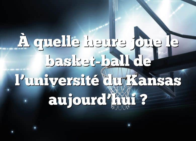 À quelle heure joue le basket-ball de l’université du Kansas aujourd’hui ?